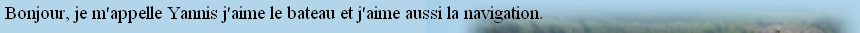 	Bonjour, je m'appelle Yannis j'aime le bateau et j'aime aussi la navigation.