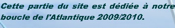 Cette partie du site est dédiée à notre boucle de l'Atlantique 2009/2010. 