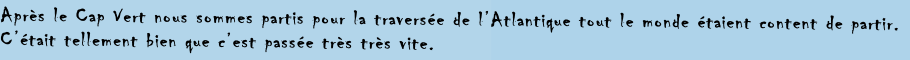 Après le Cap Vert nous sommes partis pour la traversée de l’Atlantique tout le monde étaient content de partir.
C’était tellement bien que c’est passée très très vite.   