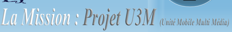 La Mission : Projet U3M (Unité Mobile Multi Média)